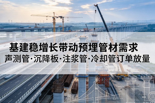 海兴基建稳增长带动预埋监测管材需求，声测管、沉降板、注浆管订单持续放量