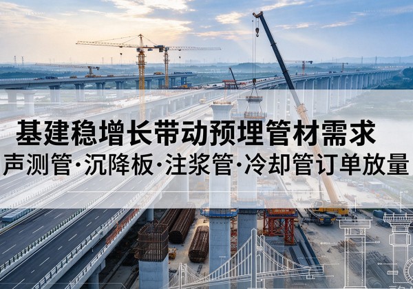 海兴基建稳增长带动预埋监测管材需求，声测管、沉降板、注浆管订单持续放量